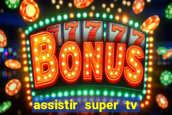 assistir super tv ao vivo